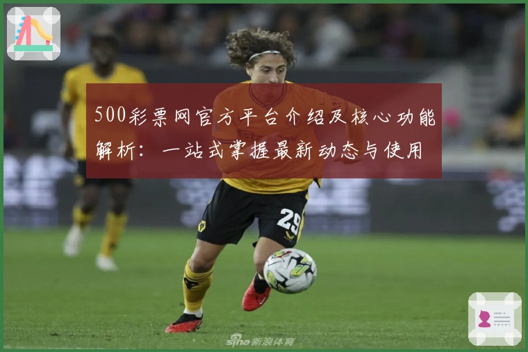500彩票网官方平台介绍及核心功能解析：一站式掌握最新动态与使用技巧