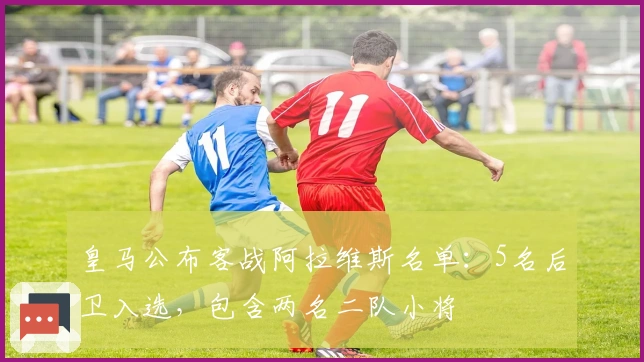 皇马公布客战阿拉维斯名单：5名后卫入选，包含两名二队小将