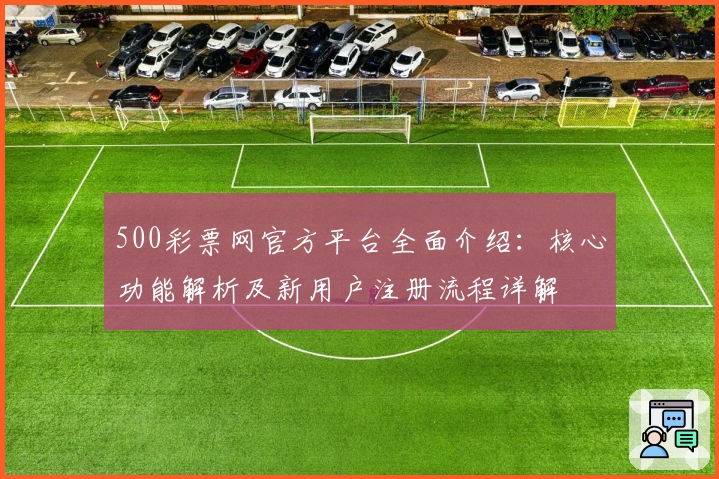 500彩票网官方平台全面介绍：核心功能解析及新用户注册流程详解