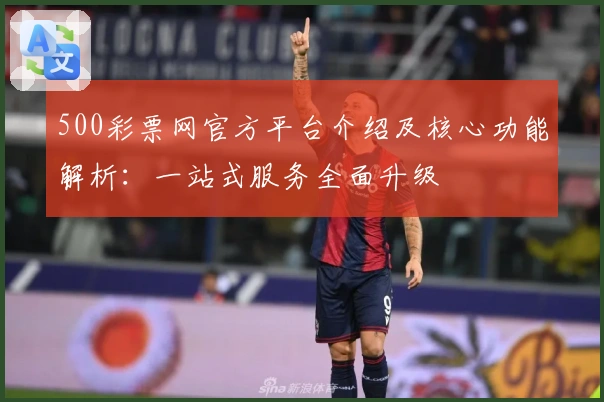 500彩票网官方平台介绍及核心功能解析：一站式服务全面升级
