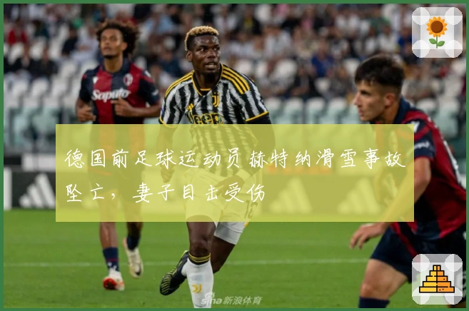 德国前足球运动员赫特纳滑雪事故坠亡，妻子目击受伤