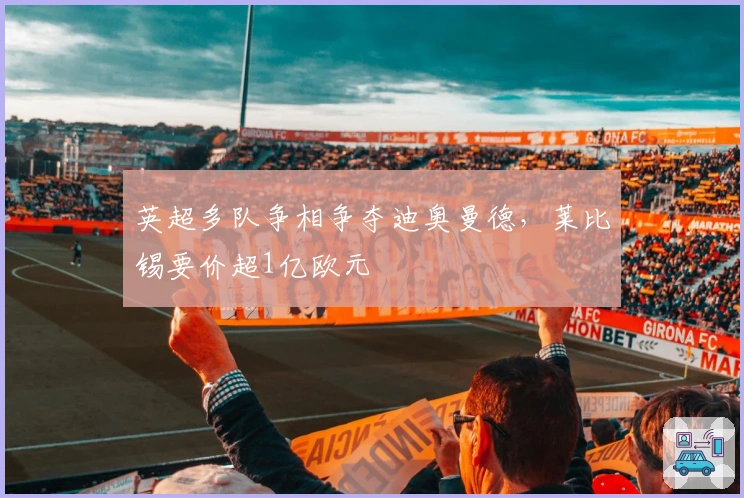 英超多队争相争夺迪奥曼德，莱比锡要价超1亿欧元