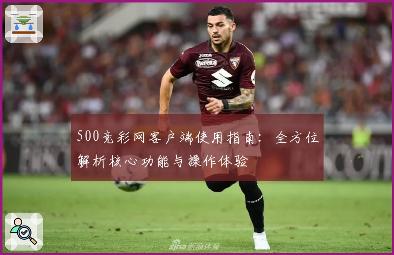 500竞彩网客户端使用指南：全方位解析核心功能与操作体验