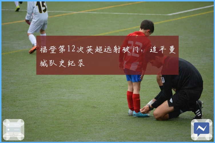 福登第12次英超远射破门，追平曼城队史纪录