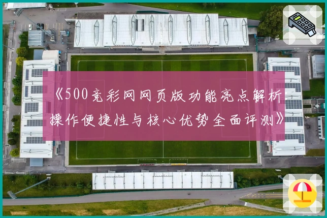 《500竞彩网网页版功能亮点解析：操作便捷性与核心优势全面评测》