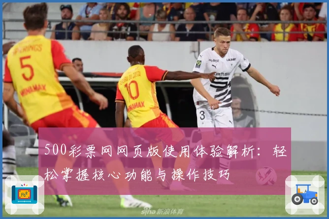 500彩票网网页版使用体验解析：轻松掌握核心功能与操作技巧