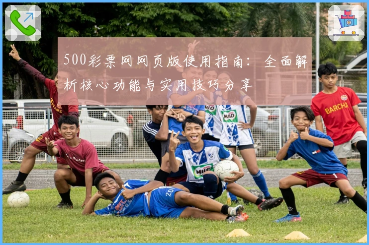 500彩票网网页版使用指南：全面解析核心功能与实用技巧分享