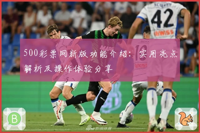 500彩票网新版功能介绍：实用亮点解析及操作体验分享