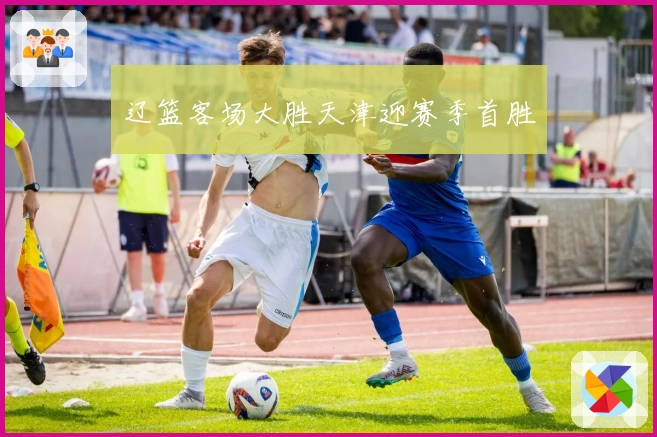 辽篮客场大胜天津迎赛季首胜