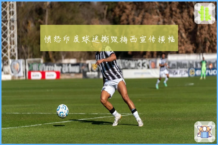 愤怒印度球迷撕毁梅西宣传横幅