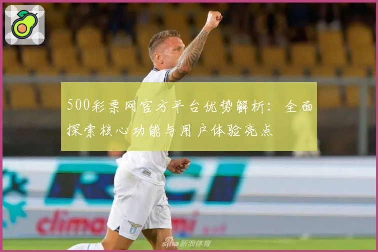 500彩票网官方平台优势解析：全面探索核心功能与用户体验亮点