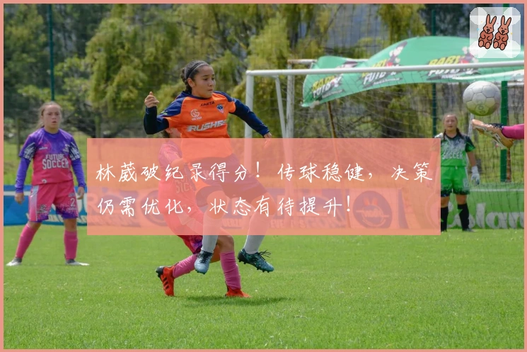 林葳破纪录得分！传球稳健，决策仍需优化，状态有待提升！