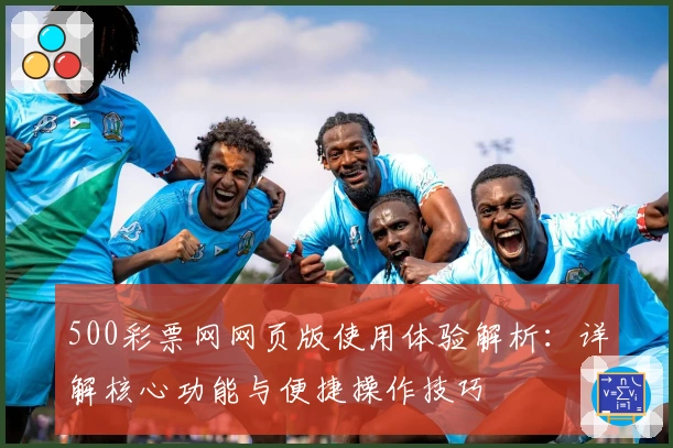 500彩票网网页版使用体验解析：详解核心功能与便捷操作技巧