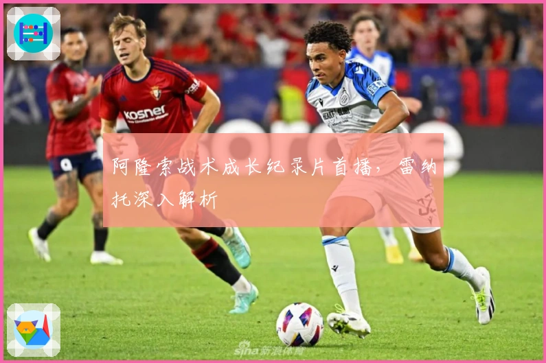 阿隆索战术成长纪录片首播，雷纳托深入解析