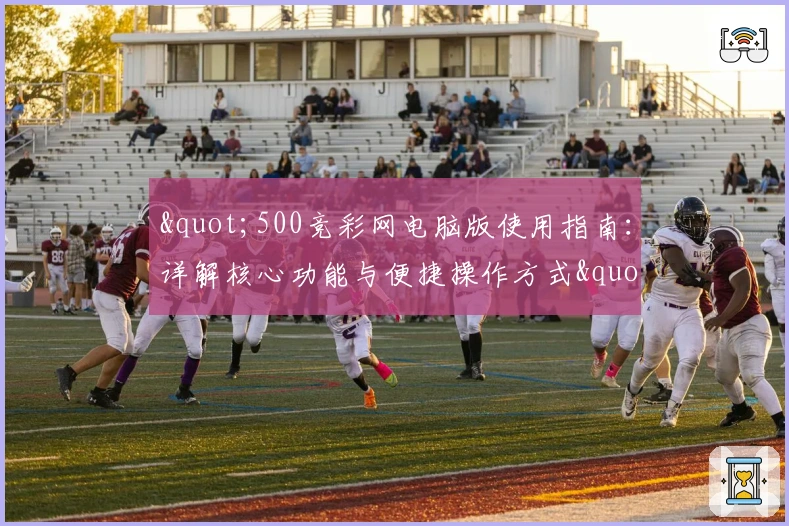 "500竞彩网电脑版使用指南：详解核心功能与便捷操作方式"