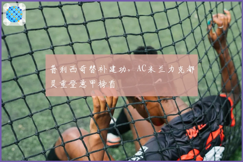 普利西奇替补建功，AC米兰力克都灵重登意甲榜首